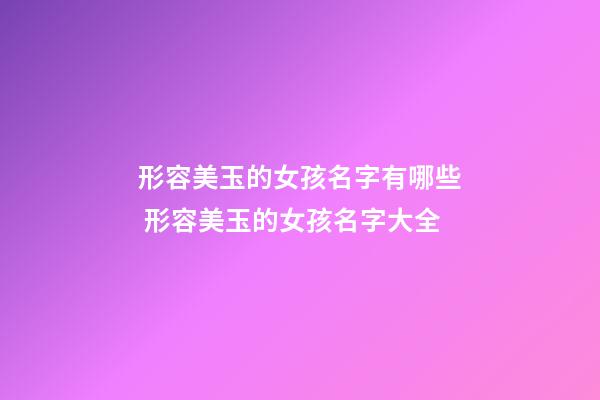 形容美玉的女孩名字有哪些 形容美玉的女孩名字大全